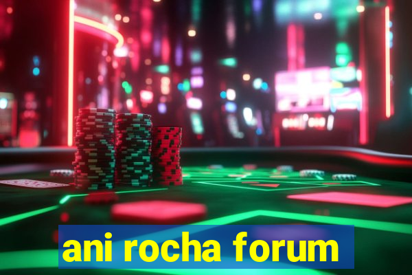 ani rocha forum